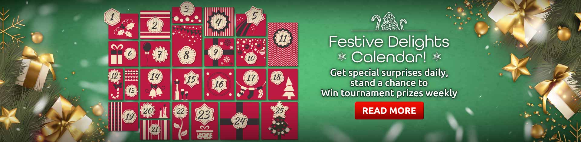 Festive Delights Calendar! Get special surprises daily, stand a chance to wn tournament prizes weekly. Read more...